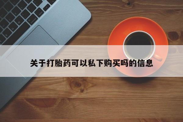 私人哪里有打胎药卖关于打胎药可以私下购买吗的信息