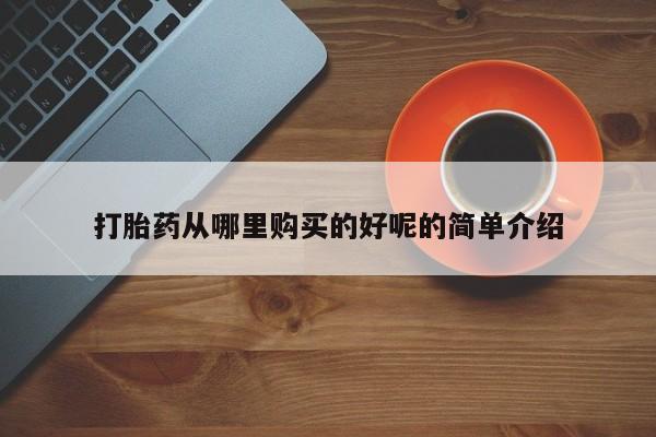 私人哪里有打胎药卖打胎药从哪里购买的好呢的简单介绍