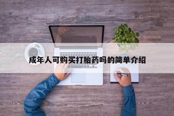 私人哪里有打胎药卖成年人可购买打胎药吗的简单介绍