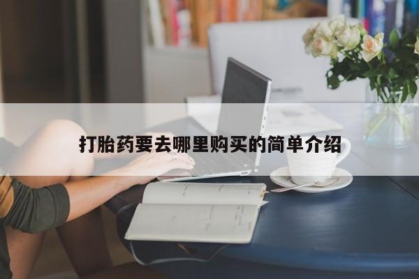 私人哪里有打胎药卖打胎药要去哪里购买的简单介绍