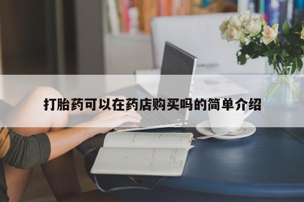 私人哪里有打胎药卖打胎药可以在药店购买吗的简单介绍