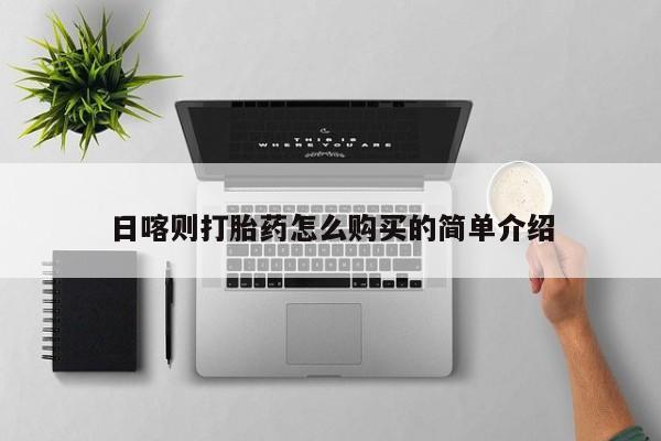 私人哪里有打胎药卖日喀则打胎药怎么购买的简单介绍