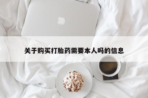私人哪里有打胎药卖关于购买打胎药需要本人吗的信息