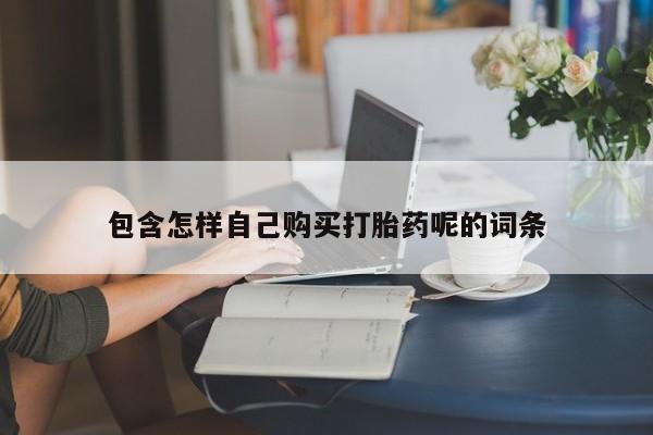 私人哪里有打胎药卖包含怎样自己购买打胎药呢的词条