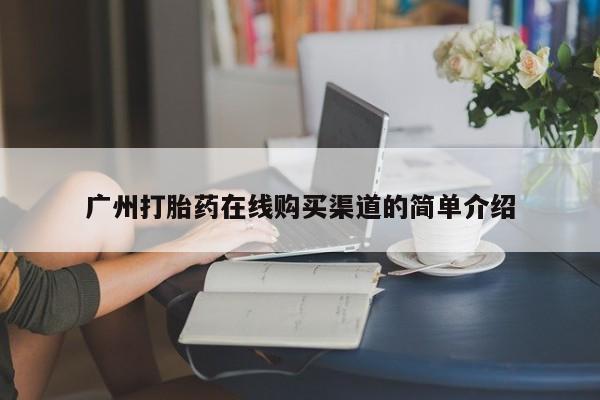 私人哪里有打胎药卖广州打胎药在线购买渠道的简单介绍