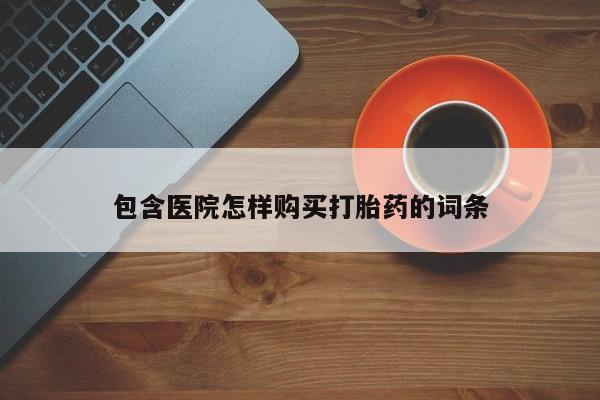 私人哪里有打胎药卖包含医院怎样购买打胎药的词条