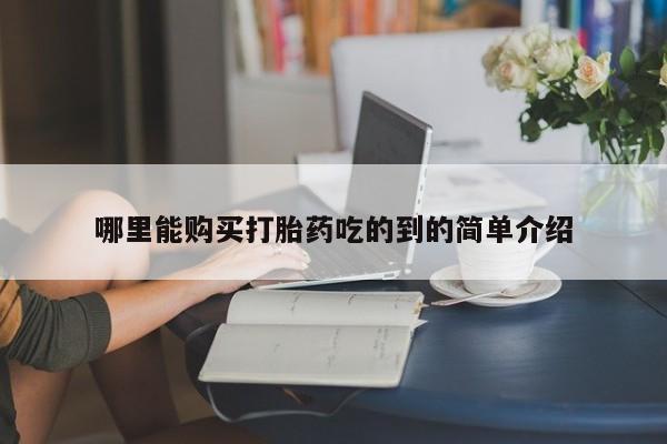 私人哪里有打胎药卖哪里能购买打胎药吃的到的简单介绍
